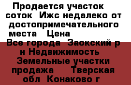 Продается участок 12 соток  Ижс недалеко от достопримечательного места › Цена ­ 1 000 500 - Все города, Заокский р-н Недвижимость » Земельные участки продажа   . Тверская обл.,Конаково г.